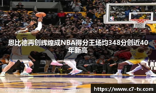恩比德再创辉煌成NBA得分王场均348分创近40年新高
