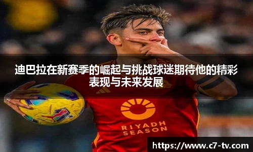 迪巴拉在新赛季的崛起与挑战球迷期待他的精彩表现与未来发展